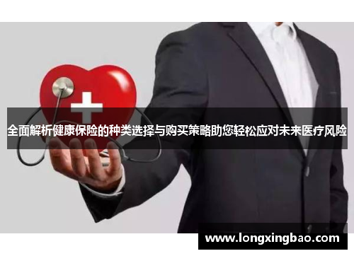 全面解析健康保险的种类选择与购买策略助您轻松应对未来医疗风险
