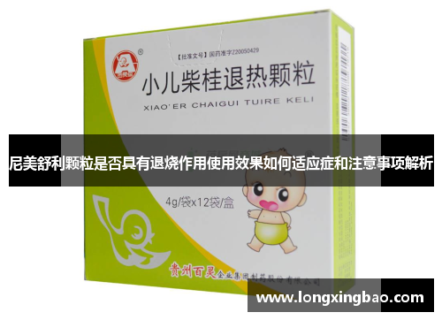 尼美舒利颗粒是否具有退烧作用使用效果如何适应症和注意事项解析