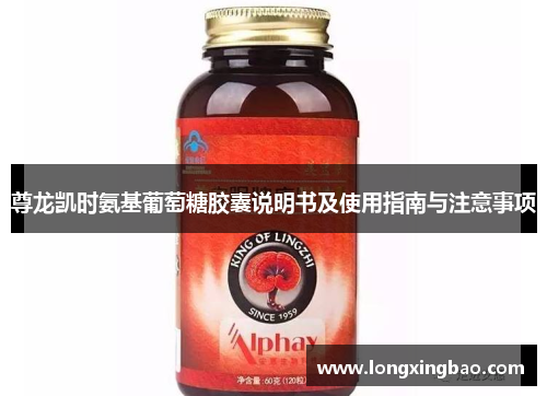 尊龙凯时氨基葡萄糖胶囊说明书及使用指南与注意事项