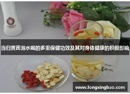 当归黄芪泡水喝的多重保健功效及其对身体健康的积极影响