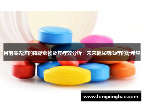 目前最先进的降糖药物及其疗效分析：未来糖尿病治疗的新希望