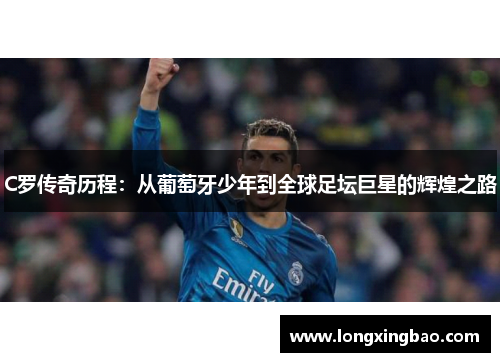 C罗传奇历程：从葡萄牙少年到全球足坛巨星的辉煌之路